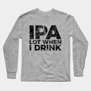 IPA a lot when I drink funny craft beer tee shirt Long Sleeve T-Shirt